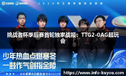 挑战者杯季后赛首轮独家战报：TTG2-0AG超玩会