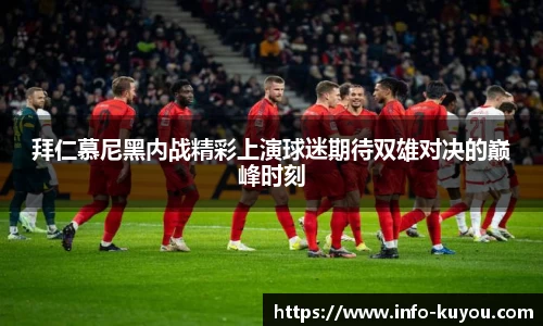 拜仁慕尼黑内战精彩上演球迷期待双雄对决的巅峰时刻